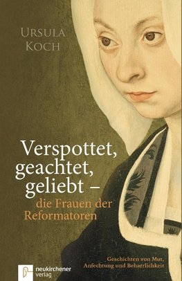 Verspottet, geachtet, geliebt - die Frauen der Reformatoren.