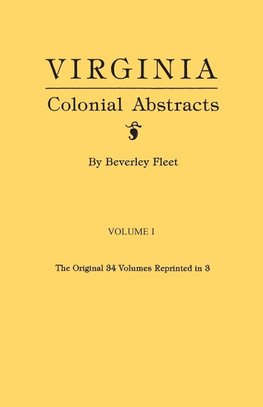 Virginia Colonial Abstracts. The Original 34 Volumes Reprinted in 3. Volume I