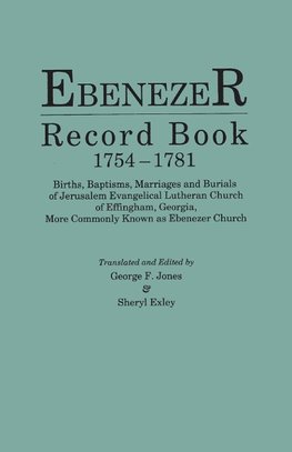 Ebenezer Record Book, 1754-1781. Births, Baptisms, Marriages and Burials of Jerusalem Evangelical Lutheran Church of Effingham, Georgia, More Commonly Known as Ebenezer Church