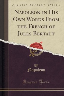 Napoleon, N: Napoleon in His Own Words From the French of Ju