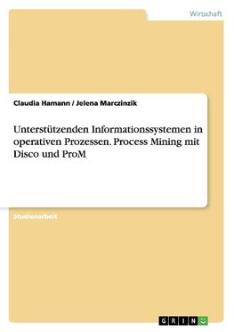 Unterstützenden Informationssystemen in operativen Prozessen. Process Mining mit Disco und ProM