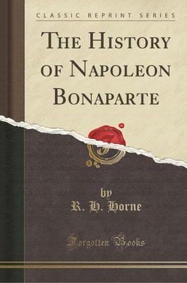 Horne, R: History of Napoleon Bonaparte (Classic Reprint)