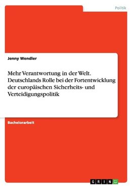 Mehr Verantwortung in der Welt. Deutschlands Rolle bei der Fortentwicklung der europäischen Sicherheits- und Verteidigungspolitik