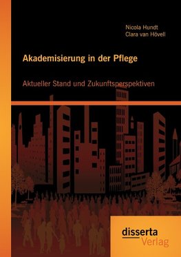 Akademisierung in der Pflege: Aktueller Stand und Zukunftsperspektiven