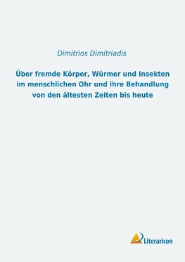 Über fremde Körper, Würmer und Insekten im menschlichen Ohr und ihre Behandlung von den ältesten Zeiten bis heute