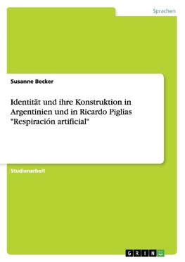 Identität und ihre Konstruktion in Argentinien und in Ricardo Piglias "Respiración artificial"