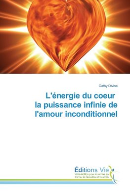 L'énergie du coeur la puissance infinie de l'amour inconditionnel