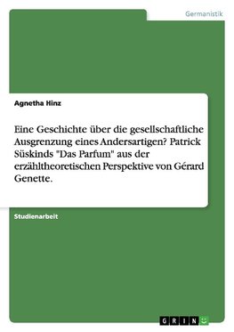 Eine Geschichte über die gesellschaftliche Ausgrenzung eines Andersartigen? Patrick Süskinds "Das Parfum" aus der erzähltheoretischen Perspektive von Gérard Genette.