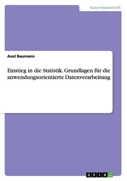 Einstieg in die Statistik. Grundlagen für die anwendungsorientierte  Datenverarbeitung