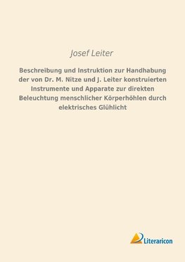 Beschreibung und Instruktion zur Handhabung der von Dr. M. Nitze und J. Leiter konstruierten Instrumente und Apparate zur direkten Beleuchtung menschlicher Körperhöhlen durch elektrisches Glühlicht