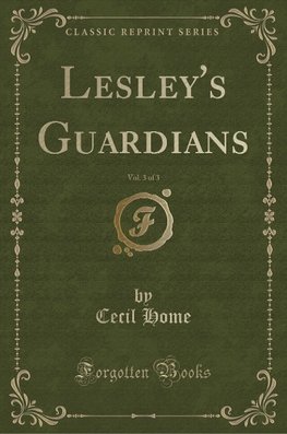 Home, C: Lesley's Guardians, Vol. 3 of 3 (Classic Reprint)