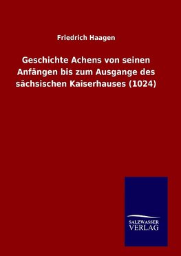 Geschichte Achens von seinen Anfängen bis zum Ausgange des sächsischen Kaiserhauses (1024)