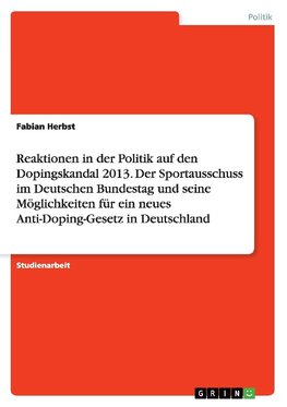 Reaktionen in der Politik auf den Dopingskandal 2013. Der Sportausschuss im Deutschen Bundestag und seine Möglichkeiten für ein neues Anti-Doping-Gesetz in Deutschland