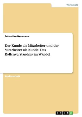 Der Kunde als Mitarbeiter und der Mitarbeiter als Kunde. Das Rollenverständnis im Wandel