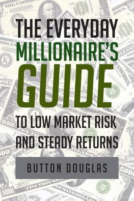 The Everyday Millionaire's Guide to Low Market Risk and Steady Returns