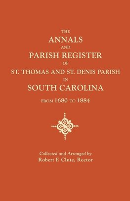 The Annals and Parish Register of St. Thomas and St. Denis Parish, in South Carolina, from 1680 to 1884