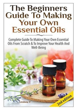 The Beginners Guide To Making Your Own Essential Oils