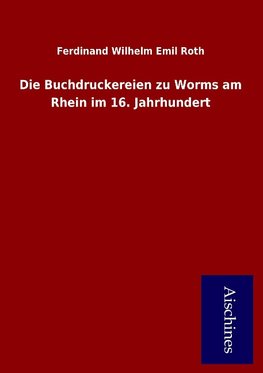 Die Buchdruckereien zu Worms am Rhein im 16. Jahrhundert