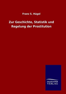 Zur Geschichte, Statistik und Regelung der Prostitution