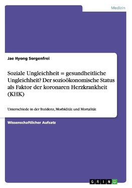 Soziale Ungleichheit = gesundheitliche Ungleichheit? Der sozioökonomische Status als Faktor der koronaren Herzkrankheit (KHK)