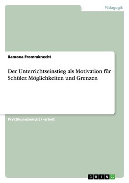 Der Unterrichtseinstieg als Motivation für Schüler. Möglichkeiten und Grenzen