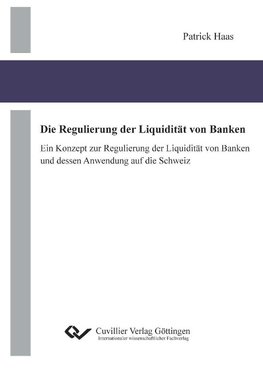 Die Regulierung der Liquidität von Banken. Ein Konzept zur Regulierung der Liquidität von Banken und dessen Anwendung auf die Schweiz