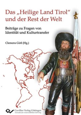 Das "Heilige Land Tirol" und der Rest der Welt. Beiträge zu Fragen von Identität und Kulturtransfer