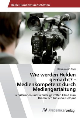 Wie werden Helden gemacht? - Medienkompetenz durch Mediengestaltung