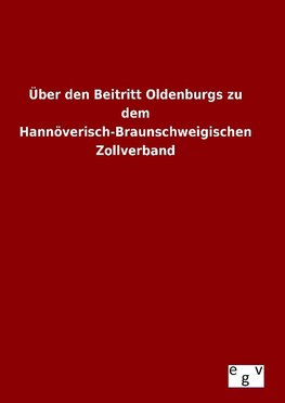 Über den Beitritt Oldenburgs zu dem Hannöverisch-Braunschweigischen Zollverband