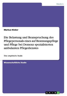 Die Belastung und Beanspruchung des Pflegepersonals eines auf Beatmungspflege und Pflege bei Demenz spezialisierten ambulanten Pflegedienstes