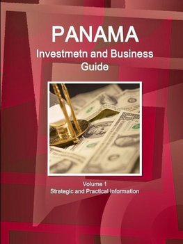 Panama Investment and Business Guide Volume 1 Strategic and Practical Information