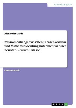 Zusammenhänge zwischen Fernsehkonsum und Mathematikleistung untersucht in einer neunten Realschulklasse