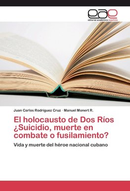 El holocausto de Dos Ríos ¿Suicidio, muerte en combate o fusilamiento?