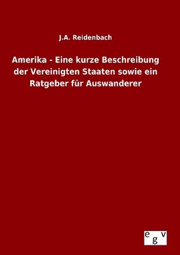 Amerika - Eine kurze Beschreibung der Vereinigten Staaten sowie ein Ratgeber für Auswanderer