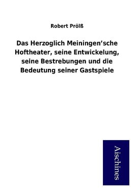 Das Herzoglich Meiningen'sche Hoftheater, seine Entwickelung, seine Bestrebungen und die Bedeutung seiner Gastspiele