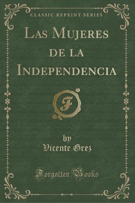 Grez, V: Mujeres de la Independencia (Classic Reprint)