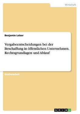 Vergabeentscheidungen bei der Beschaffung in öffentlichen Unternehmen. Rechtsgrundlagen und Ablauf