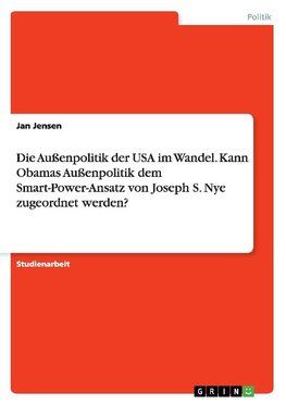 Die Außenpolitik der USA im Wandel. Kann Obamas Außenpolitik dem Smart-Power-Ansatz von Joseph S. Nye zugeordnet werden?