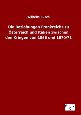 Die Beziehungen Frankreichs zu Österreich und Italien zwischen den Kriegen von 1866 und 1870/71