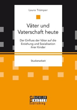 Väter und Vaterschaft heute: Der Einfluss der Väter auf die Erziehung und Sozialisation ihrer Kinder