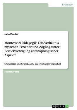 Montessori-Pädagogik. Das Verhältnis zwischen Erzieher und Zögling unter Berücksichtigung anthropologischer Aspekte