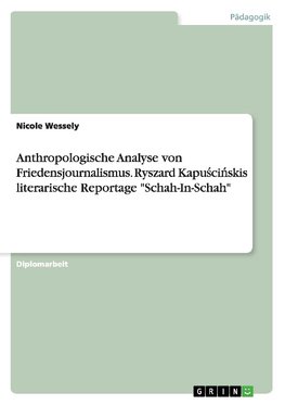 Anthropologische Analyse von Friedensjournalismus. Ryszard Kapuscinskis literarische Reportage "Schah-In-Schah"