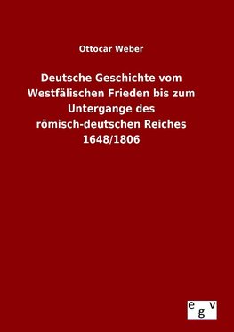 Deutsche Geschichte vom Westfälischen Frieden bis zum Untergange des römisch-deutschen Reiches 1648/1806