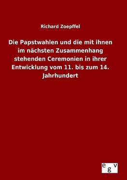 Die Papstwahlen und die mit ihnen im nächsten Zusammenhang stehenden Ceremonien in ihrer Entwicklung vom 11. bis zum 14. Jahrhundert