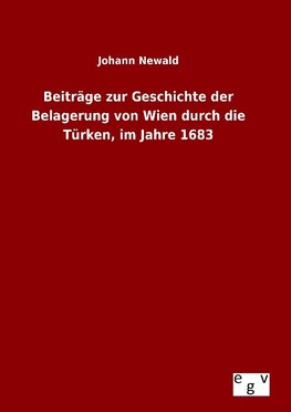 Beiträge zur Geschichte der Belagerung von Wien durch die Türken, im Jahre 1683