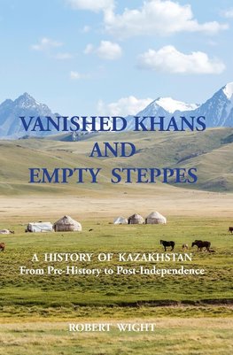 VANISHED KHANS AND  EMPTY  STEPPES A  HISTORY  OF  KAZAKHSTAN From Pre-History to Post-Independence