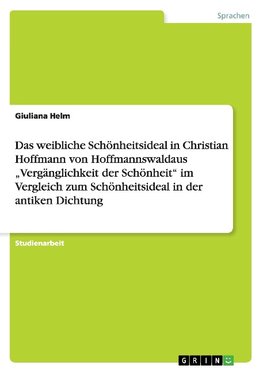 Das weibliche Schönheitsideal in Christian Hoffmann von Hoffmannswaldaus "Vergänglichkeit der Schönheit" im Vergleich zum Schönheitsideal in der antiken Dichtung