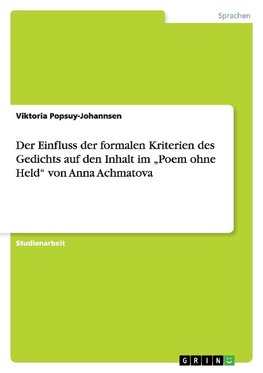 Der Einfluss der formalen Kriterien des Gedichts auf den Inhalt im "Poem ohne Held" von Anna Achmatova