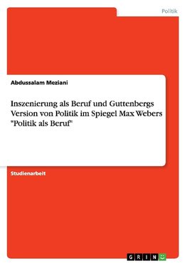 Inszenierung als Beruf und Guttenbergs Version von Politik im Spiegel Max Webers "Politik als Beruf"