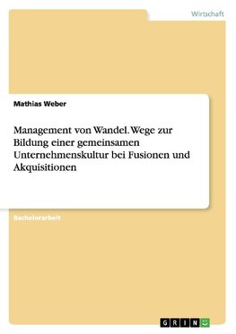 Management von Wandel. Wege zur Bildung einer gemeinsamen Unternehmenskultur bei Fusionen und Akquisitionen